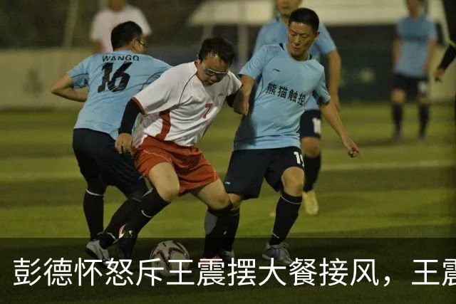 彭德怀怒斥王震摆大餐接风，王震回应：老总，我一分钱没花啊！