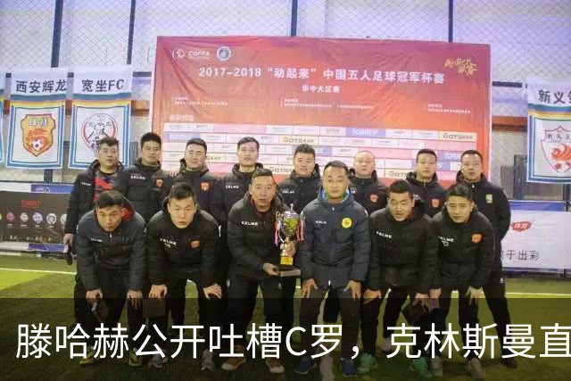 滕哈赫公开吐槽C罗，克林斯曼直言：有些话别对外说