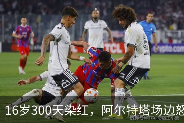 16岁300天染红，阿尔特塔场边怒斥道曼